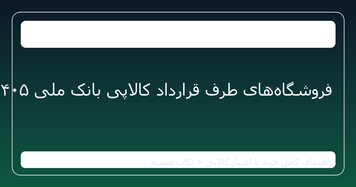 فروشگاه‌های طرف قرارداد کالاپی بانک ملی ۱۴۰۵ | راهنمای انتخاب حرفه‌ای