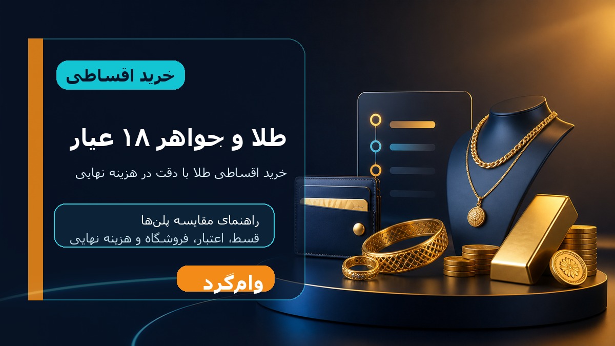خرید اقساطی طلا و جواهر ۱۸ عیار؛ مقایسه قسط، اعتبار و فروشگاه‌ها در وام‌گرد